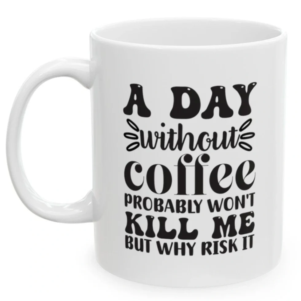 A Day Without Coffee Probably Won't kill But Why Risky Coffee Mug